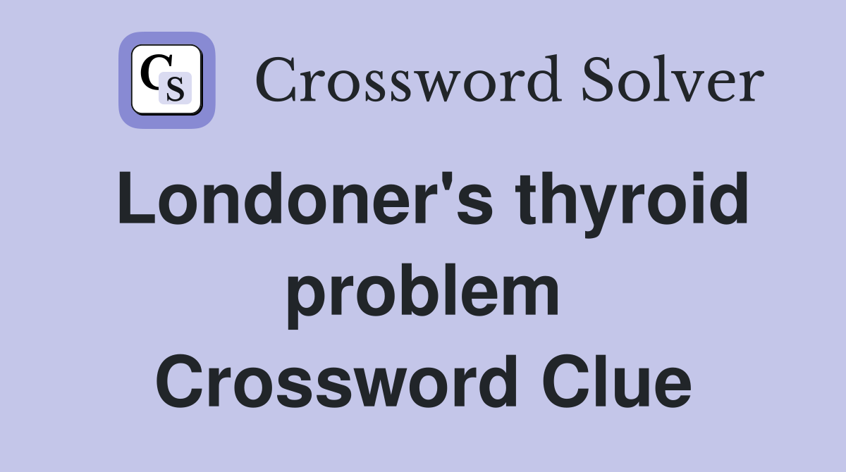 Londoner's thyroid problem Crossword Clue
