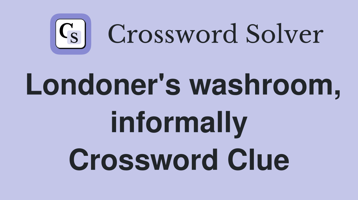 Londoner's washroom, informally Crossword Clue