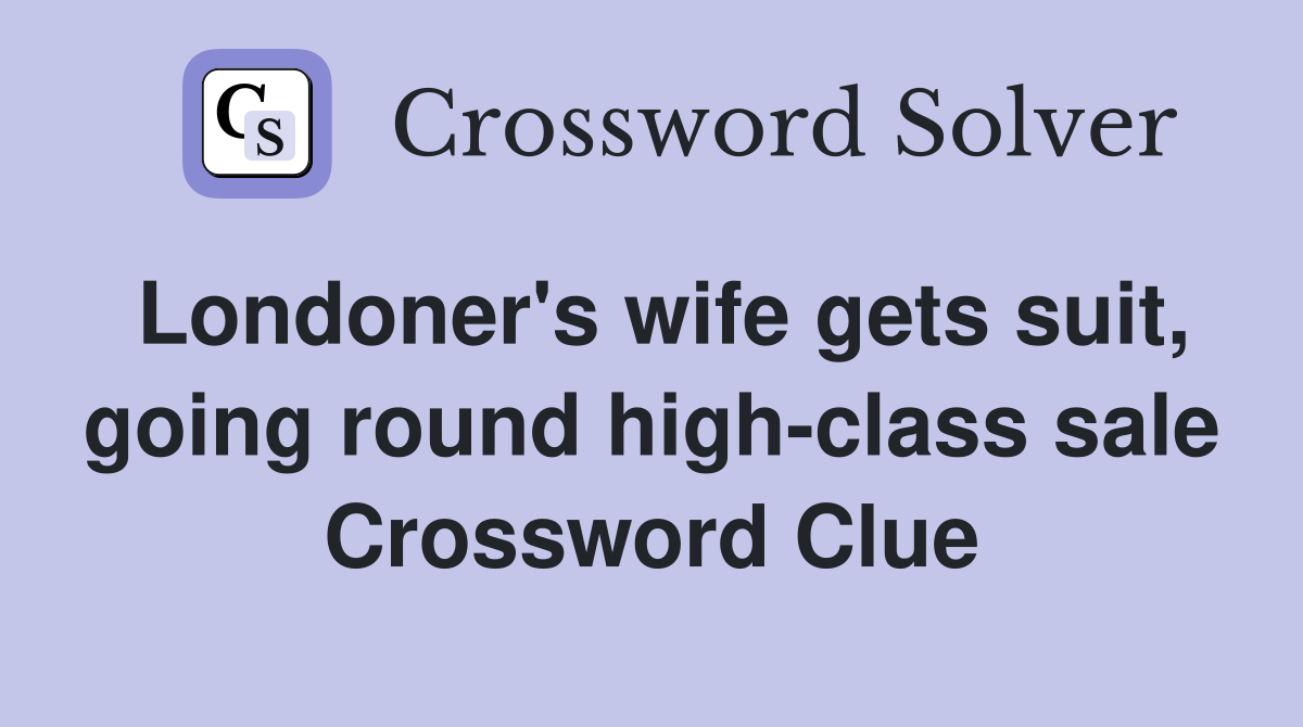 Londoner's wife gets suit, going round high-class sale Crossword Clue