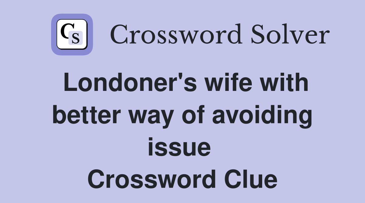 Londoner's wife with better way of avoiding issue  Crossword Clue
