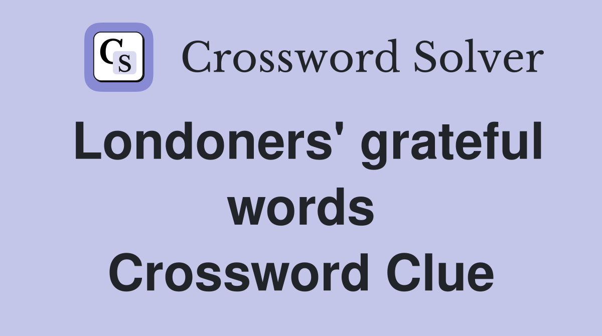 Londoners' grateful words Crossword Clue