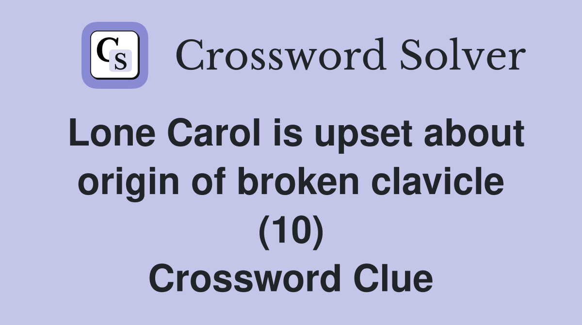Lone Carol is upset about origin of broken clavicle (10) Crossword Clue