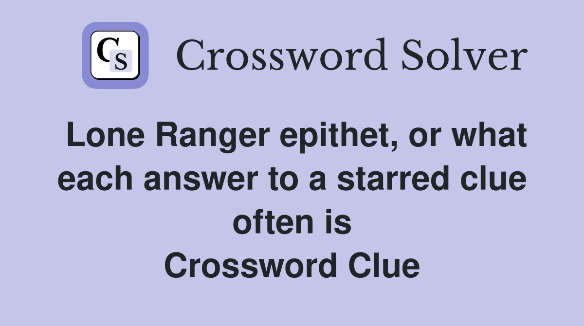 Lone Ranger epithet, or what each answer to a starred clue often is Crossword Clue