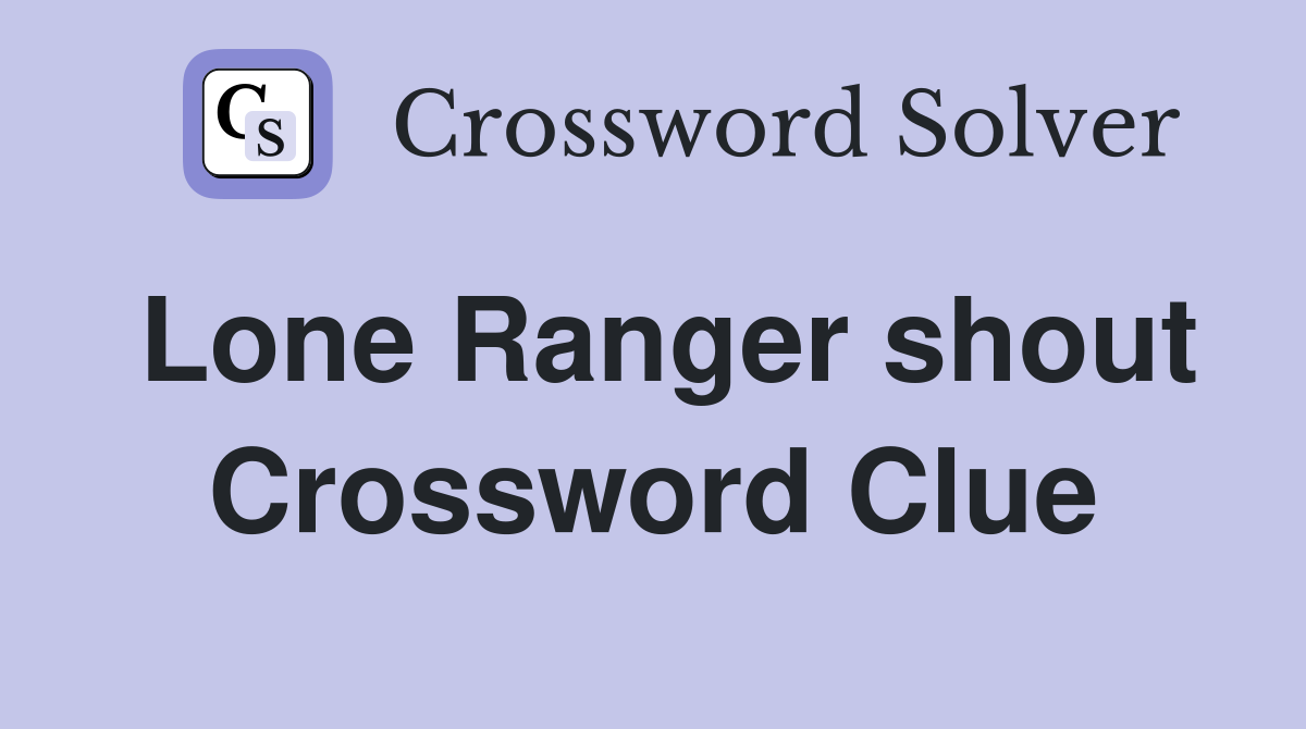 Lone Ranger shout Crossword Clue