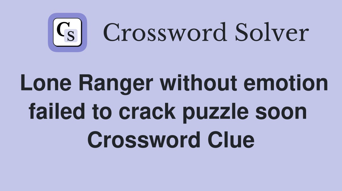 Lone Ranger without emotion failed to crack puzzle soon  Crossword Clue