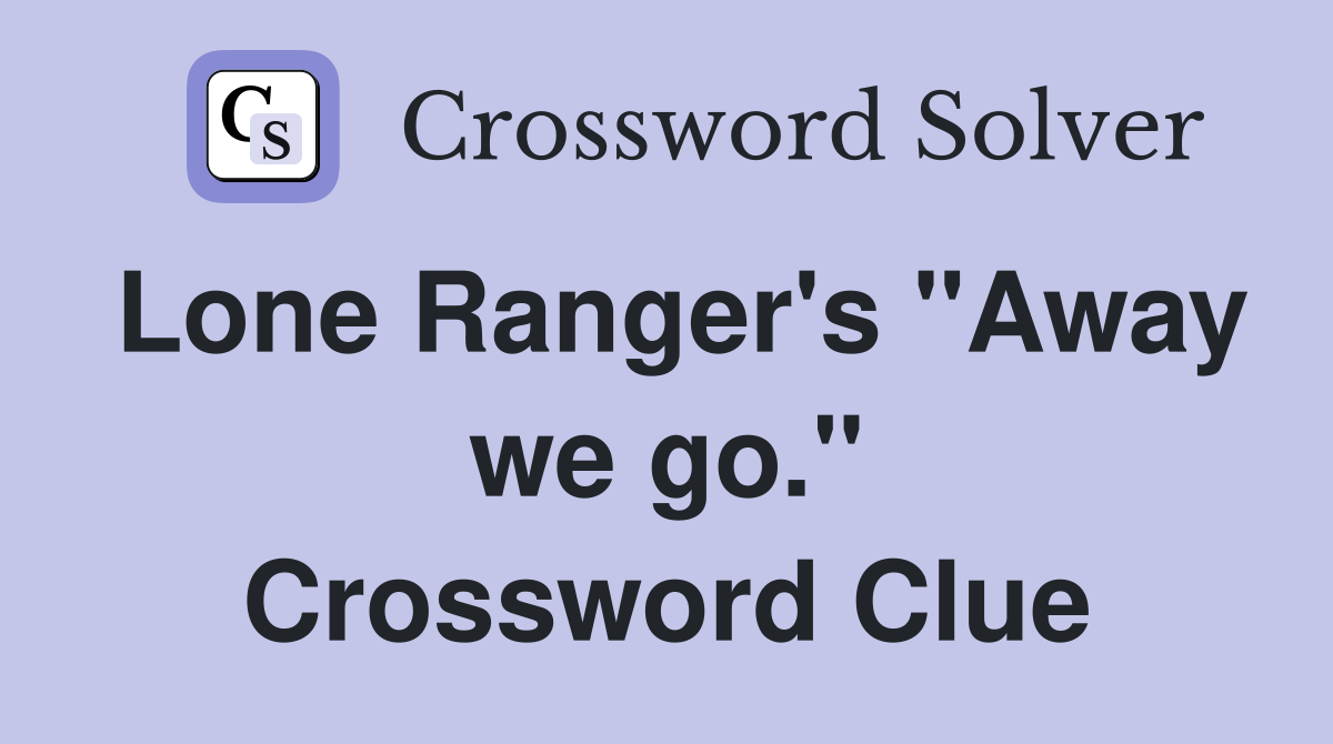 Lone Ranger's "Away we go." Crossword Clue