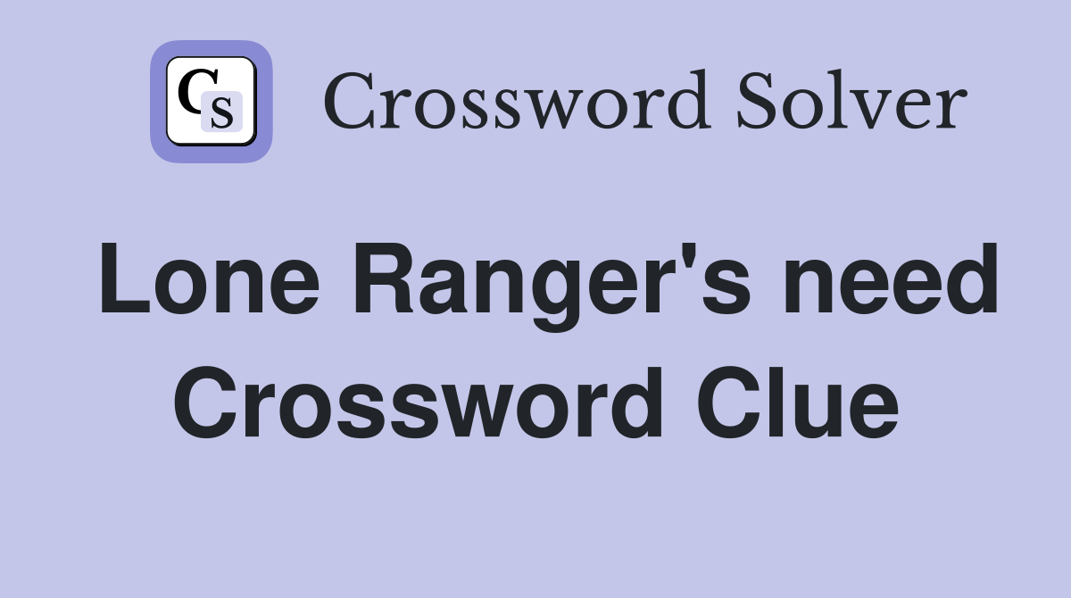 Lone Ranger's need Crossword Clue