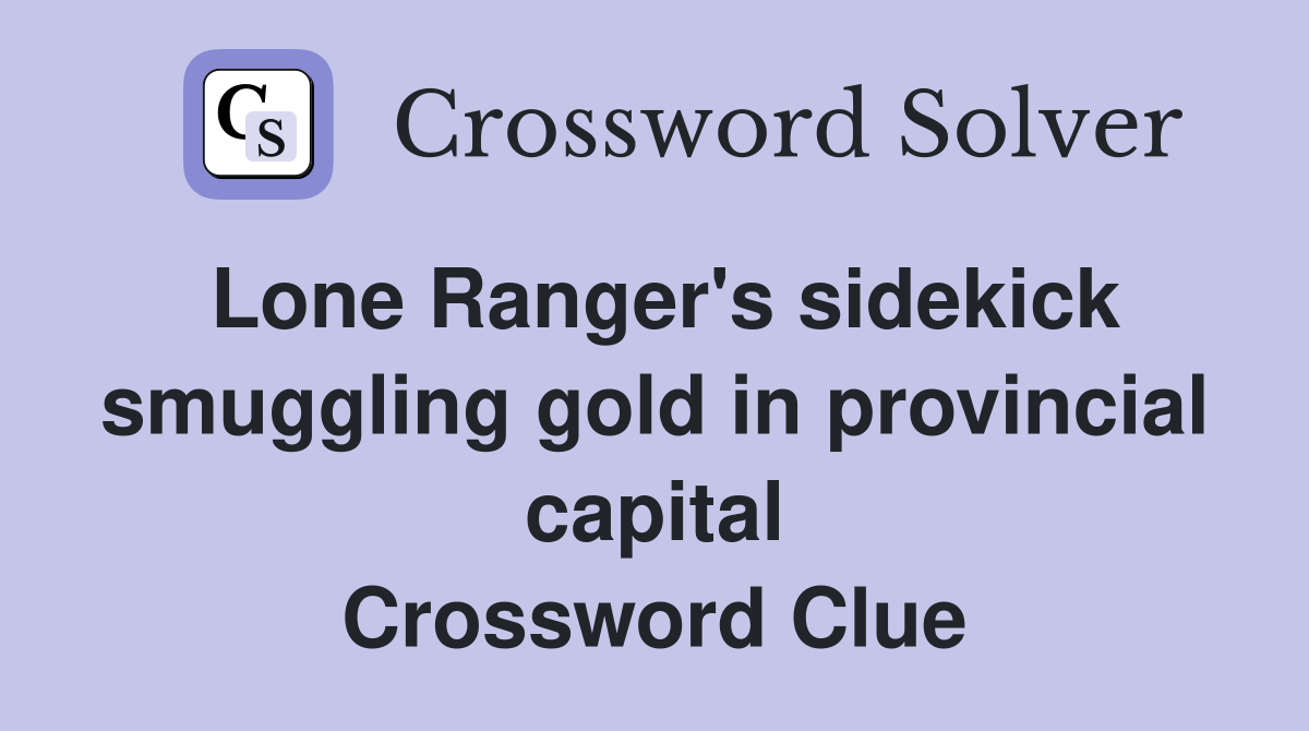 Lone Ranger's sidekick smuggling gold in provincial capital Crossword Clue