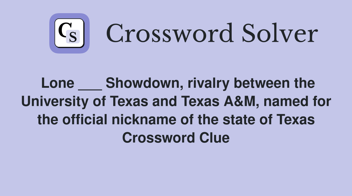 Lone ___ Showdown, rivalry between the University of Texas and Texas A&M, named for the official nickname of the state of Texas Crossword Clue
