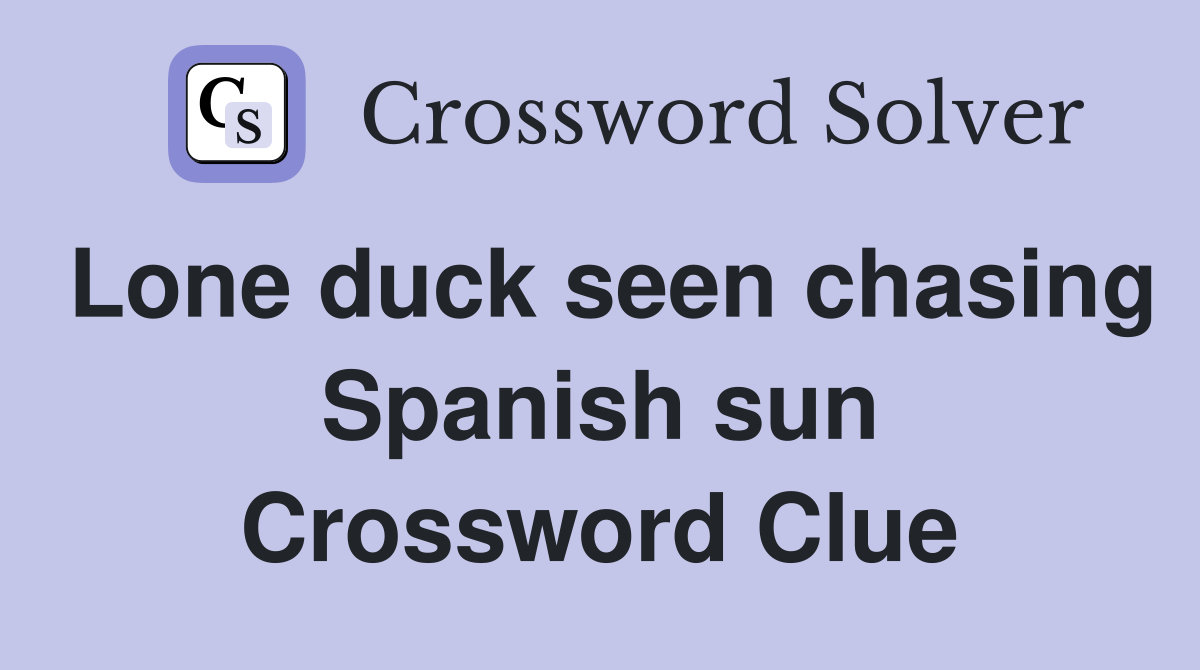 Lone duck seen chasing Spanish sun Crossword Clue