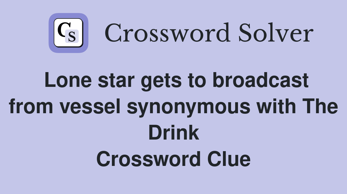 Lone star gets to broadcast from vessel synonymous with The Drink Crossword Clue