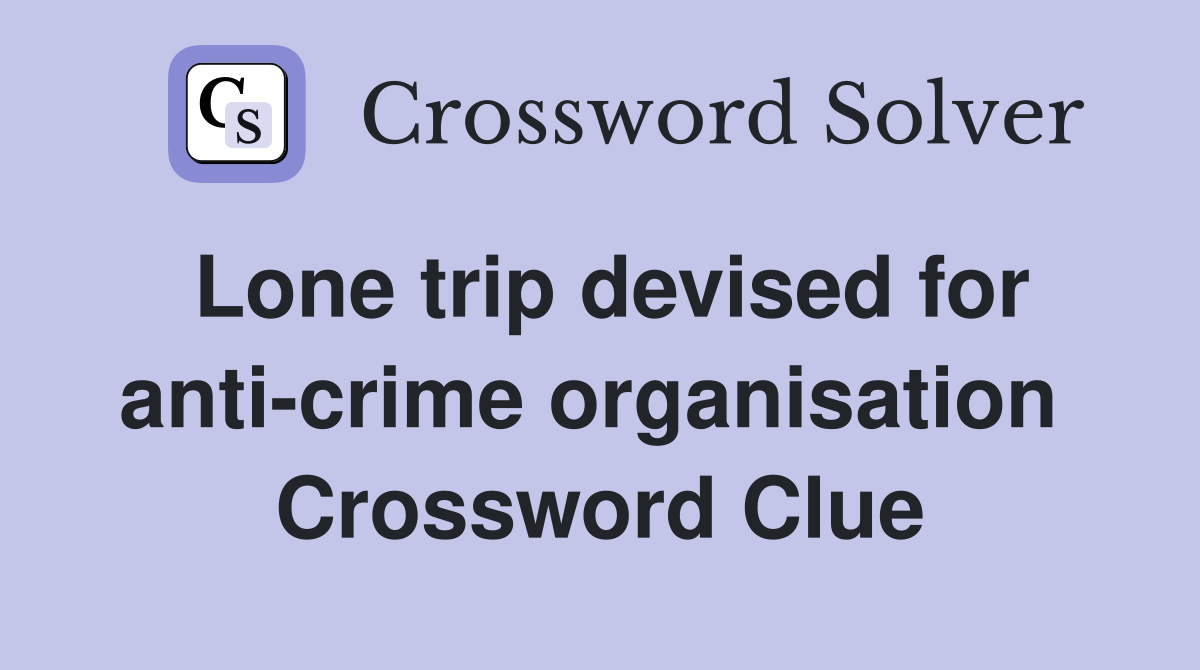 Lone trip devised for anti-crime organisation  Crossword Clue