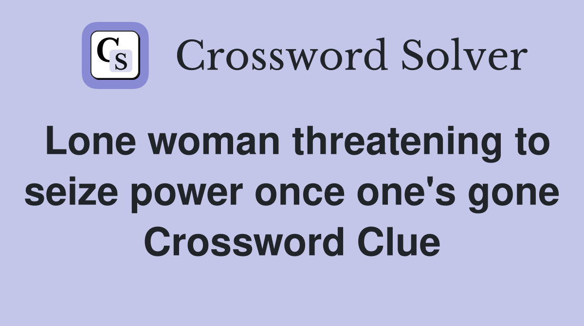 Lone woman threatening to seize power once one's gone Crossword Clue