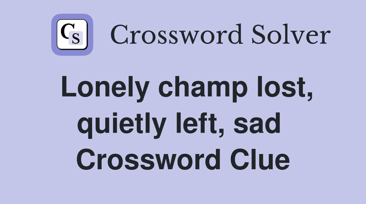 Lonely champ lost, quietly left, sad  Crossword Clue