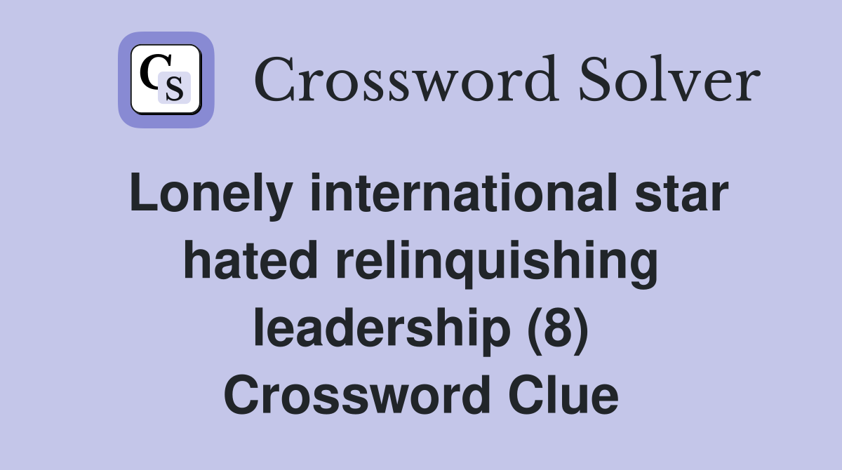Lonely international star hated relinquishing leadership (8) Crossword Clue