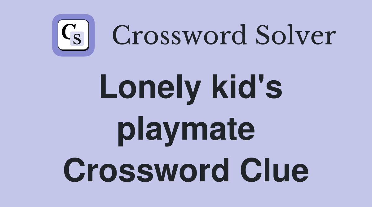 Lonely kid's playmate Crossword Clue