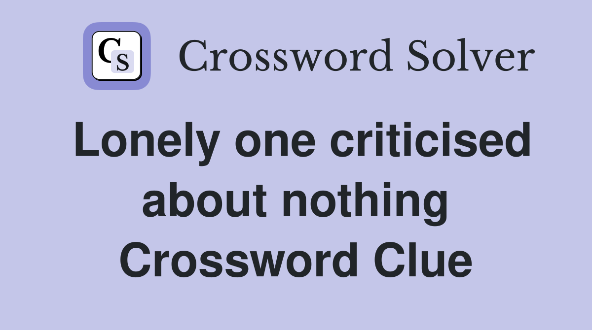 Lonely one criticised about nothing Crossword Clue