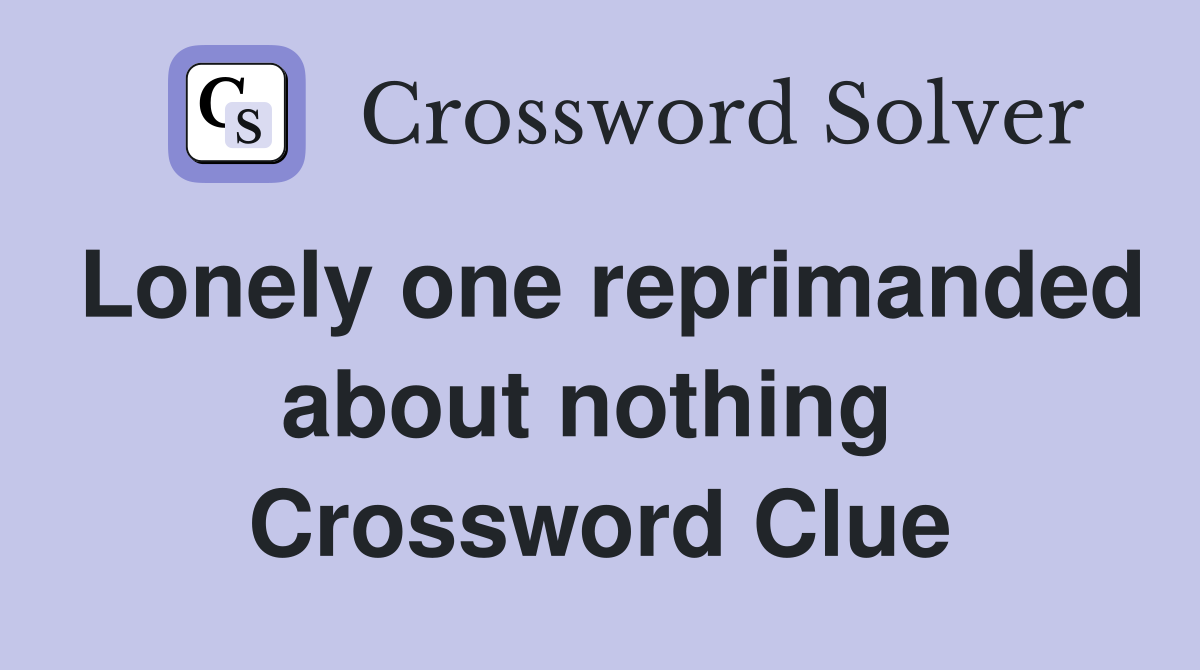 Lonely one reprimanded about nothing  Crossword Clue