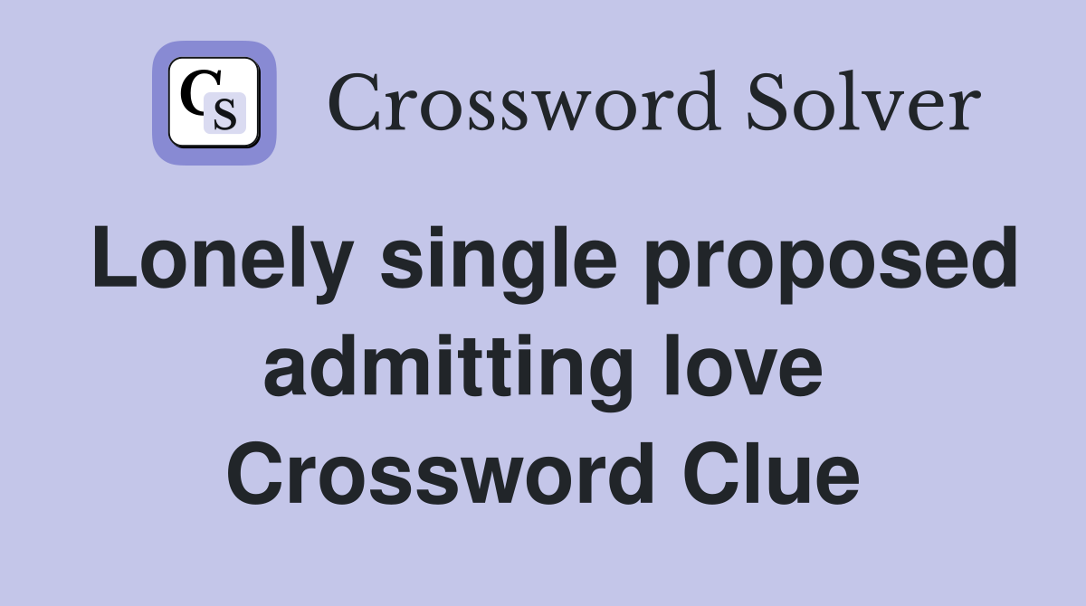 Lonely single proposed admitting love Crossword Clue