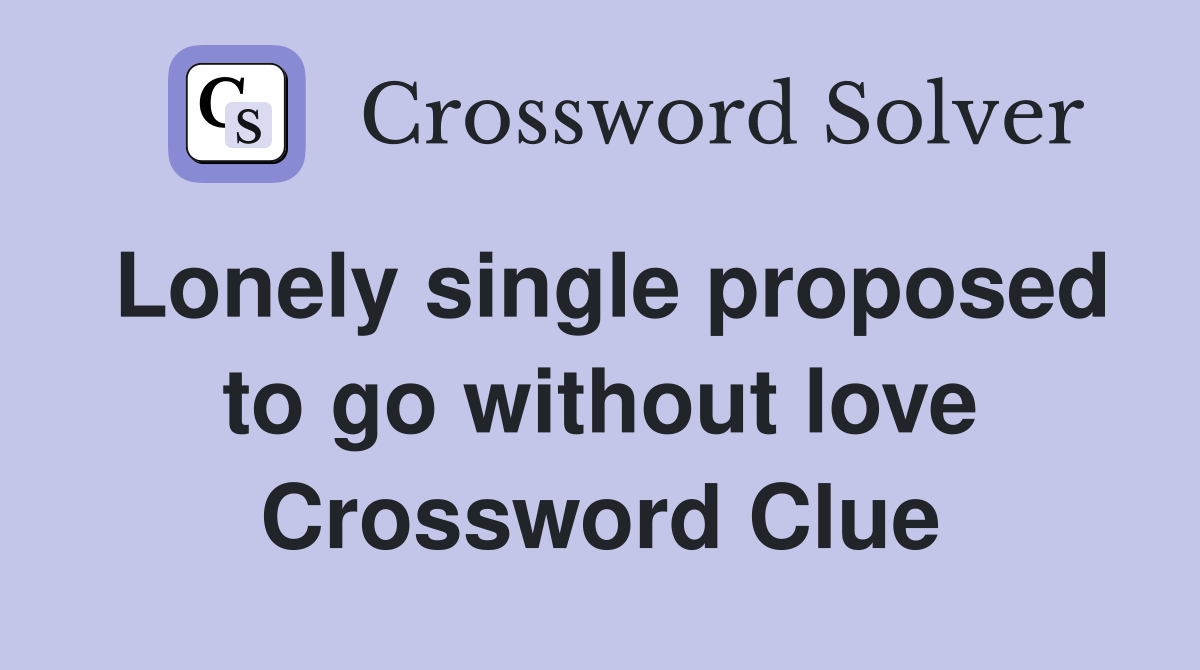 Lonely single proposed to go without love Crossword Clue
