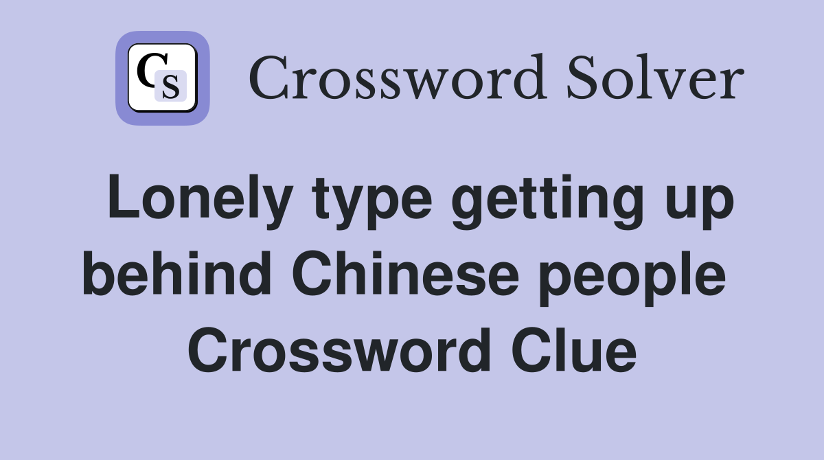Lonely type getting up behind Chinese people  Crossword Clue