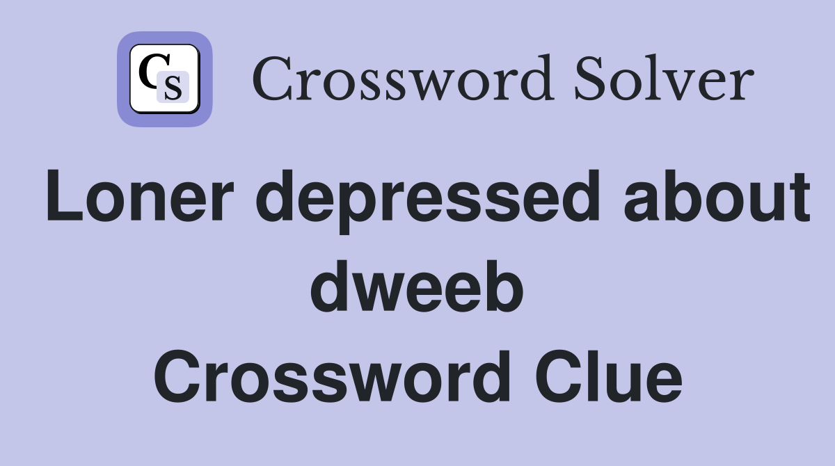 Loner depressed about dweeb Crossword Clue