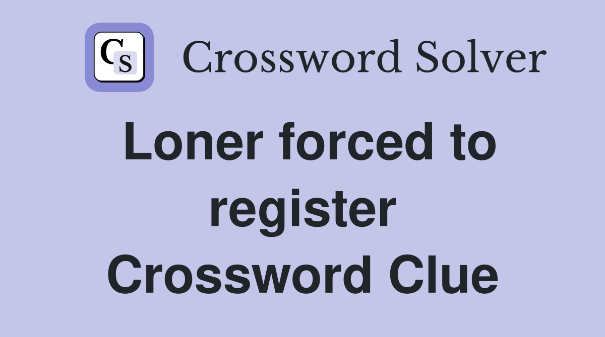 Loner forced to register Crossword Clue