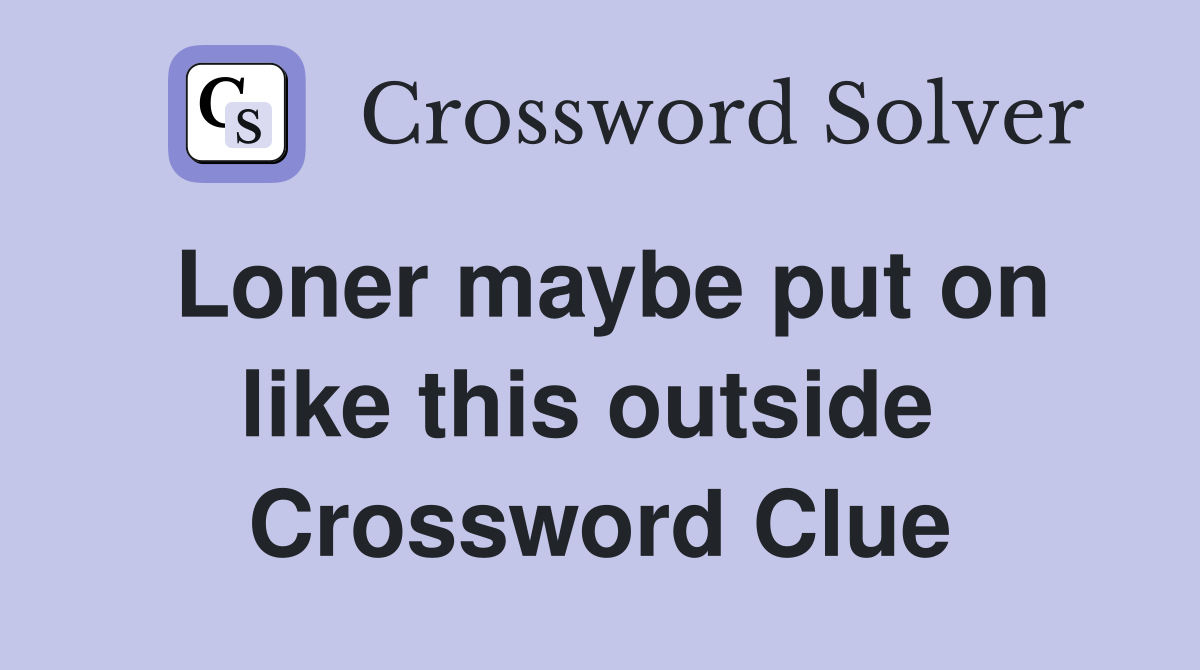 Loner maybe put on like this outside  Crossword Clue
