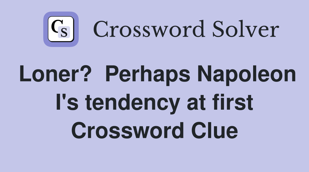 Loner?  Perhaps Napoleon I's tendency at first Crossword Clue