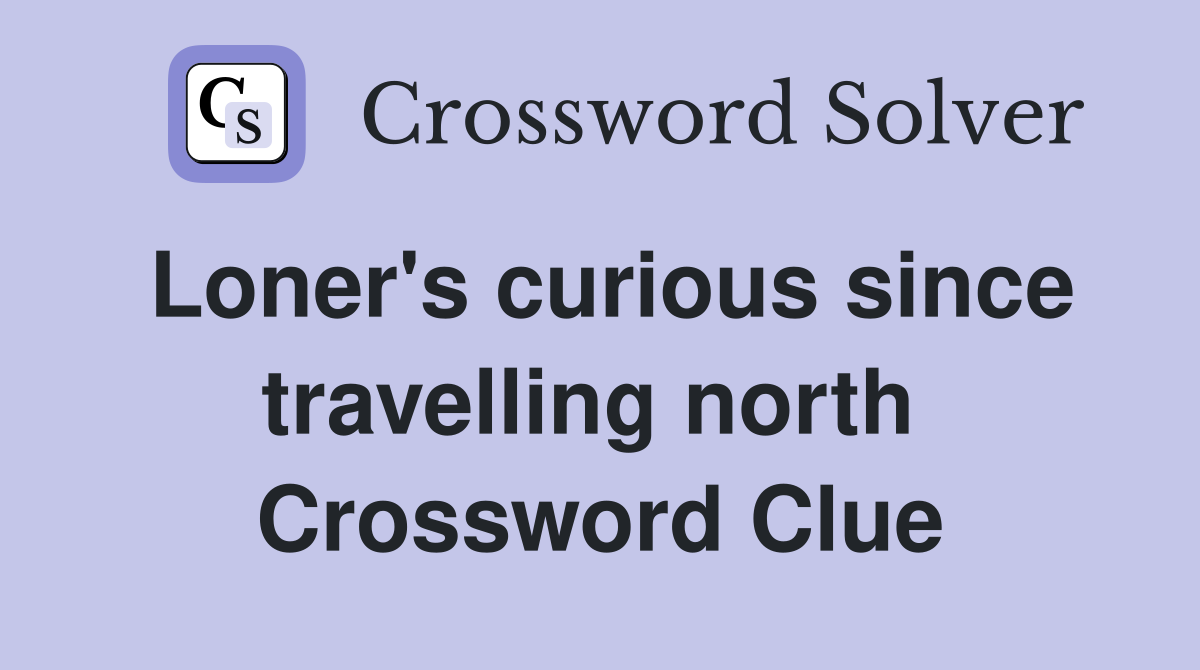 Loner's curious since travelling north  Crossword Clue