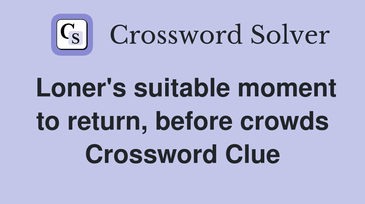 Loner's suitable moment to return, before crowds Crossword Clue