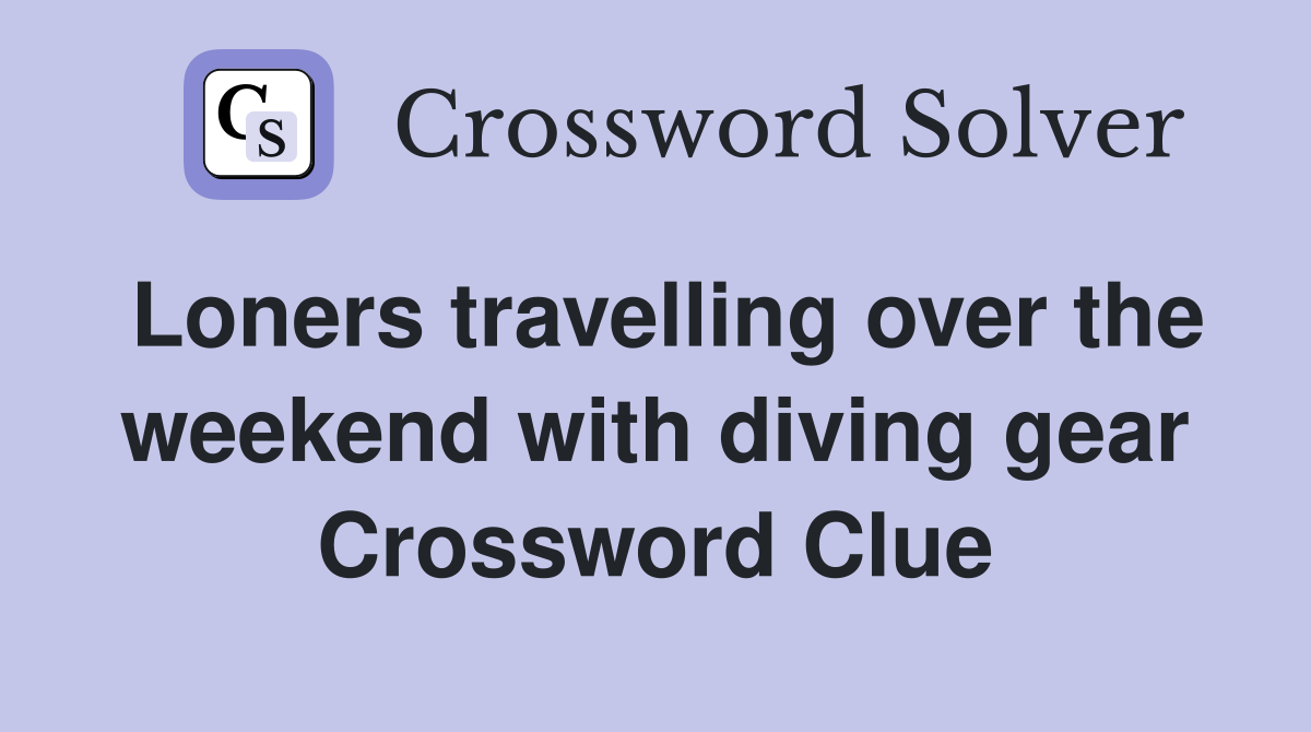 Loners travelling over the weekend with diving gear Crossword Clue