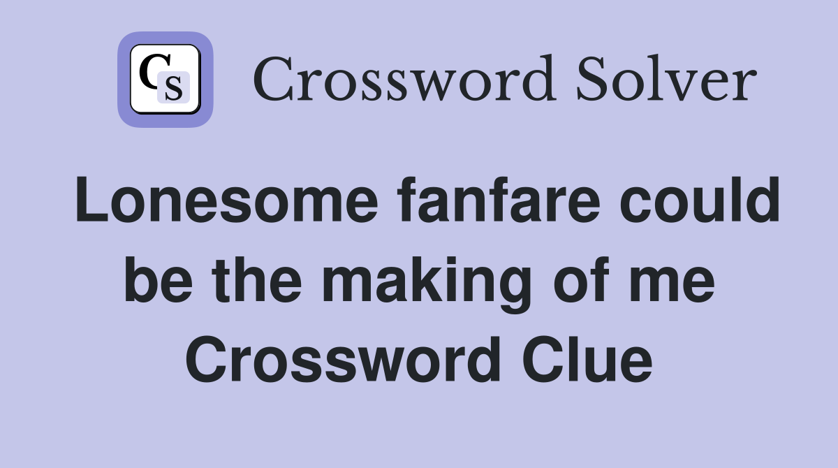 Lonesome fanfare could be the making of me Crossword Clue
