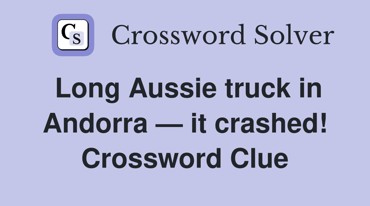 Long Aussie truck in Andorra — it crashed! Crossword Clue