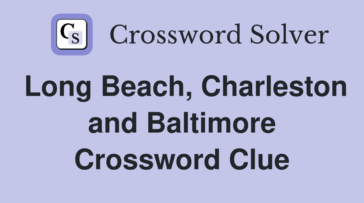 Long Beach, Charleston and Baltimore Crossword Clue