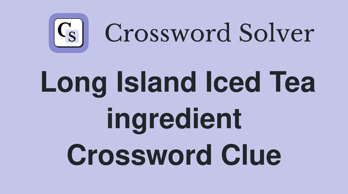 Long Island Iced Tea ingredient Crossword Clue