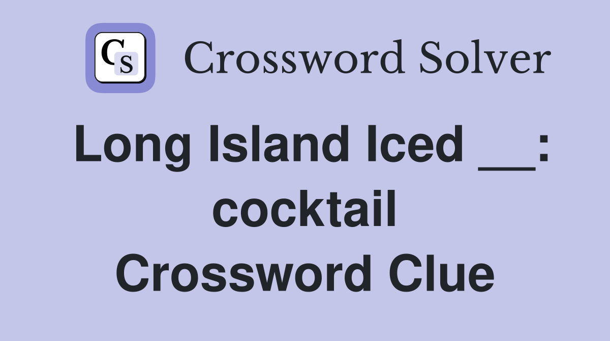Long Island Iced __: cocktail Crossword Clue