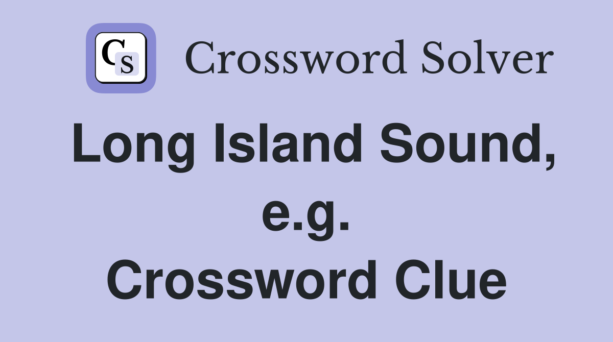 Long Island Sound, e.g. Crossword Clue