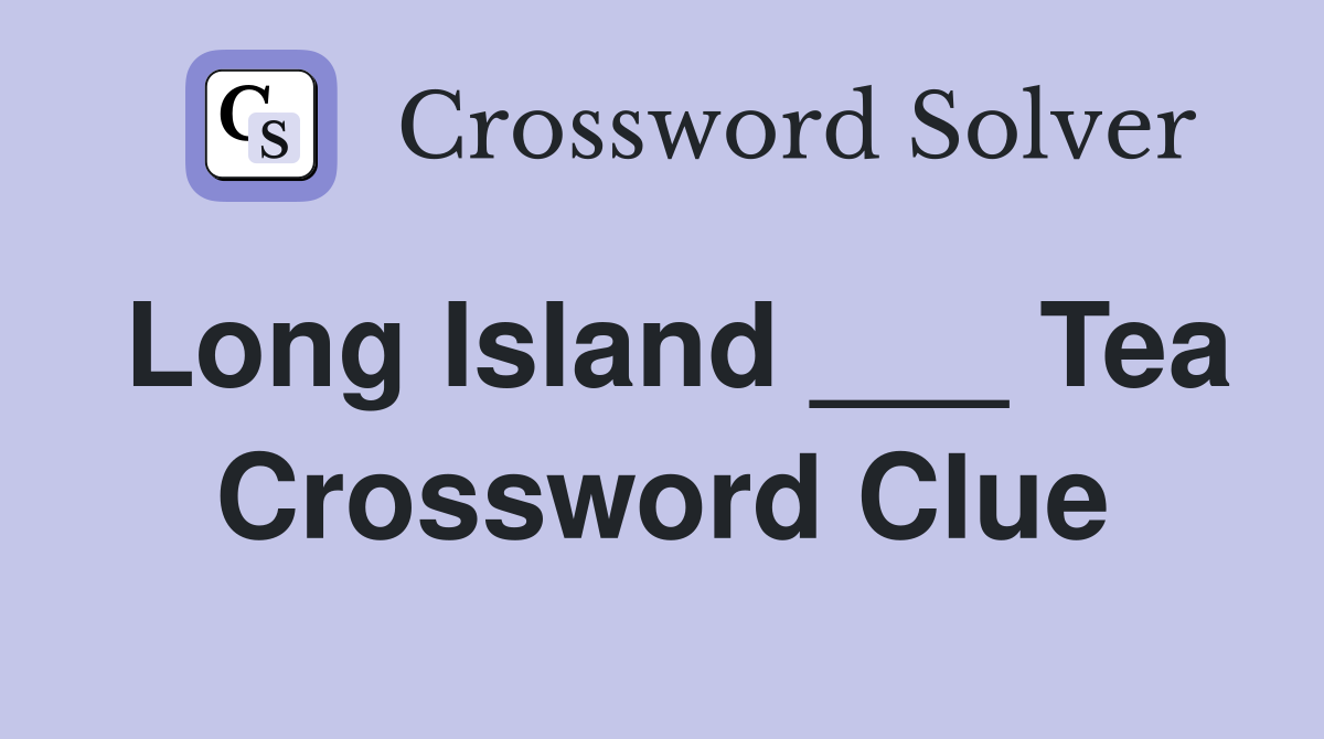 Long Island ___ Tea Crossword Clue