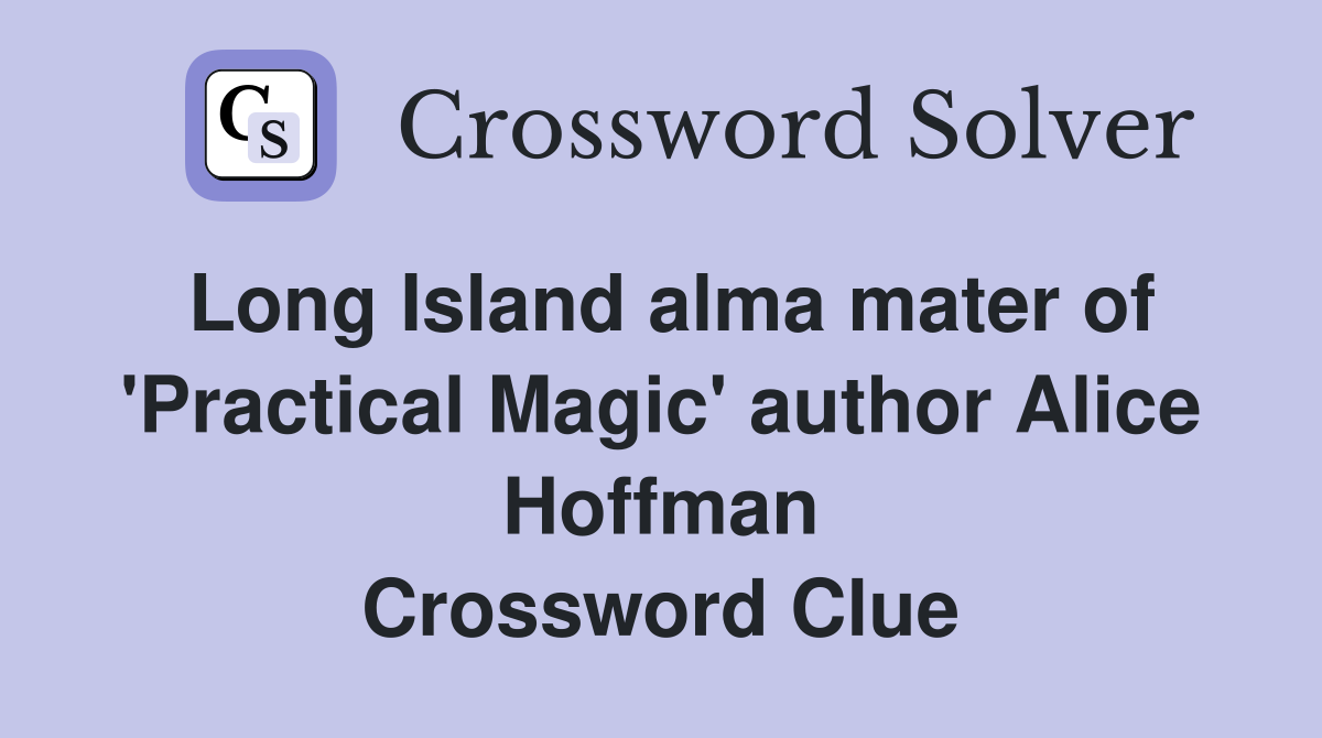 Long Island alma mater of 'Practical Magic' author Alice Hoffman Crossword Clue