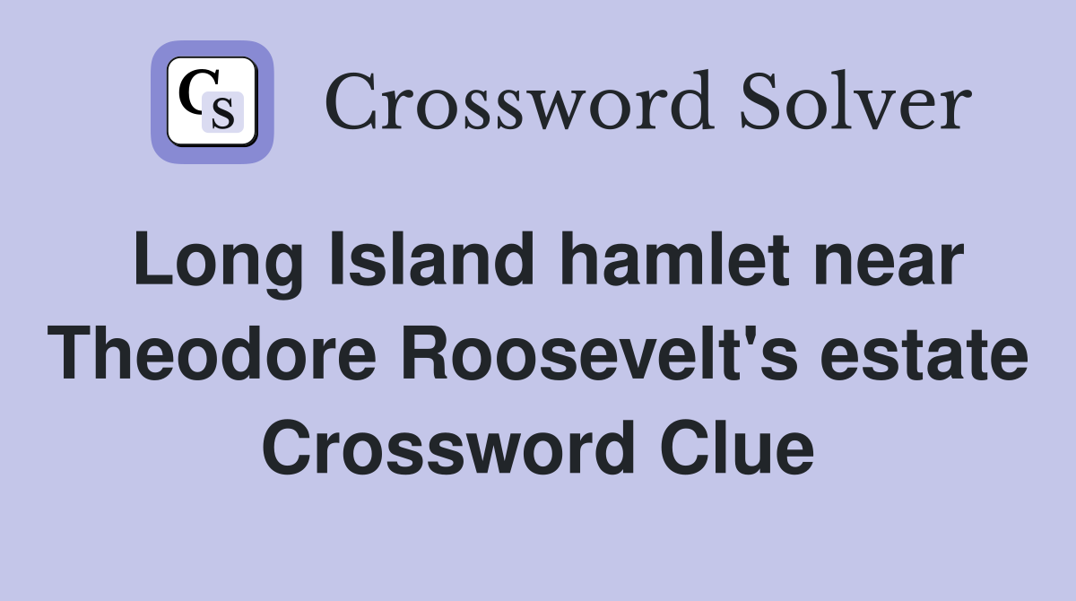 Long Island hamlet near Theodore Roosevelt's estate Crossword Clue