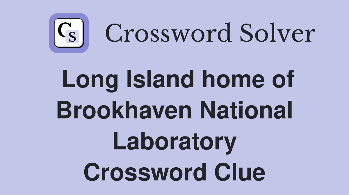 Long Island home of Brookhaven National Laboratory Crossword Clue