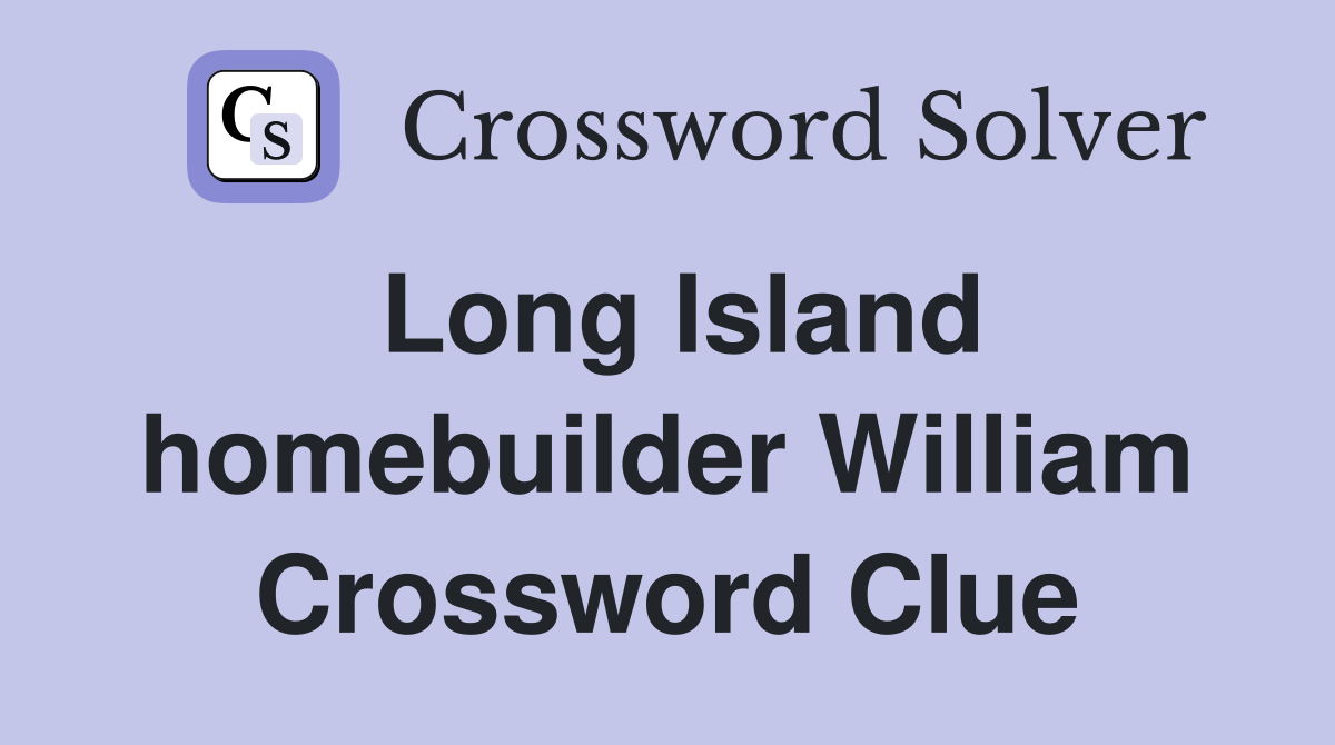 Long Island homebuilder William Crossword Clue