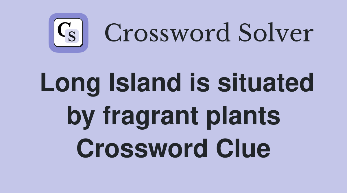 Long Island is situated by fragrant plants Crossword Clue