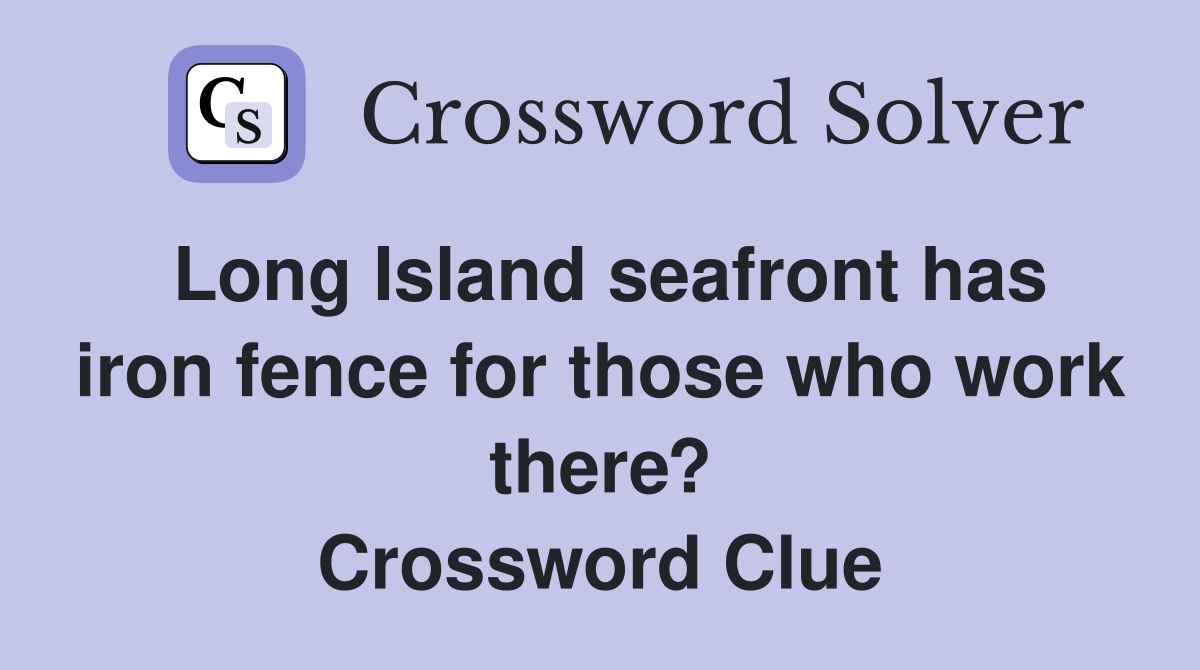 Long Island seafront has iron fence for those who work there? Crossword Clue