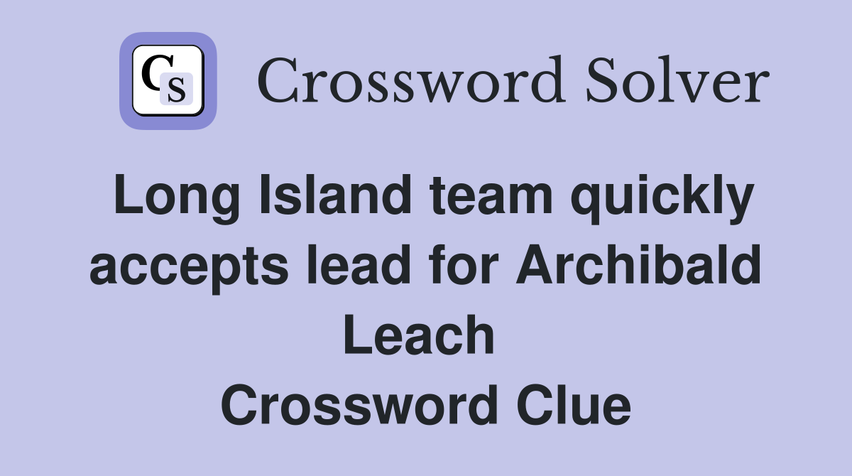 Long Island team quickly accepts lead for Archibald Leach  Crossword Clue