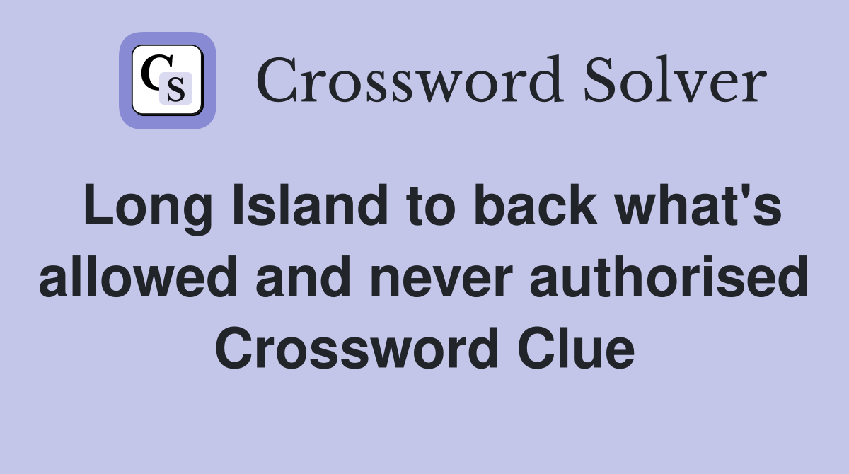 Long Island to back what's allowed and never authorised Crossword Clue