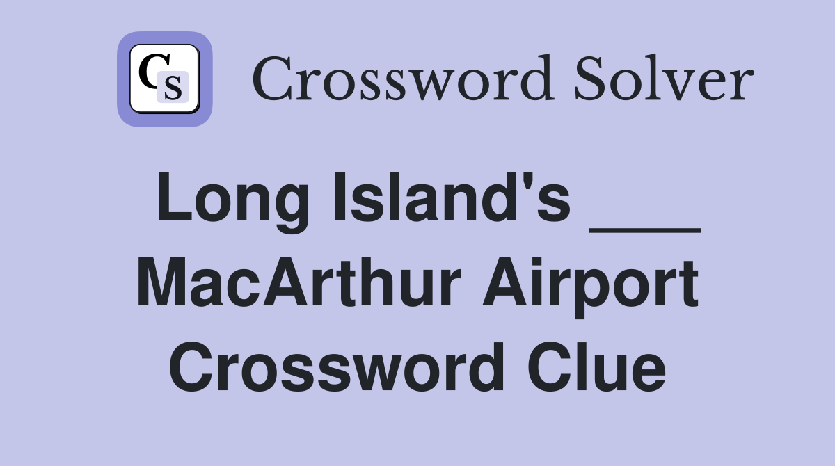 Long Island's ___ MacArthur Airport Crossword Clue