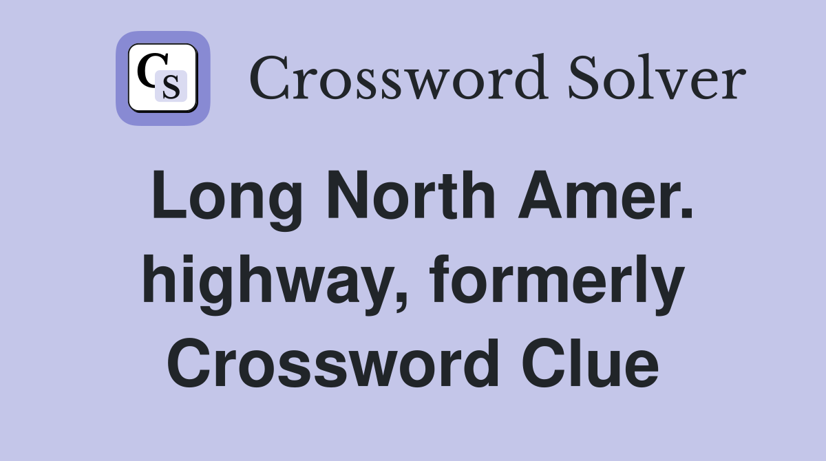 Long North Amer. highway, formerly Crossword Clue