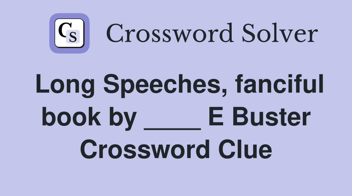 Long Speeches, fanciful book by ____ E Buster Crossword Clue